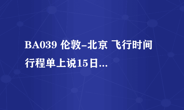 BA039 伦敦-北京 飞行时间 行程单上说15日16：45起飞 9：30到 这9：20是北京时间的几号呢?是15号还是16号