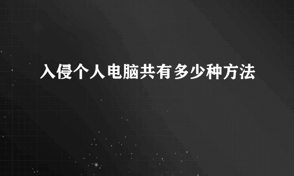 入侵个人电脑共有多少种方法