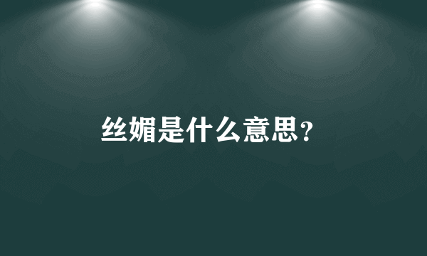 丝媚是什么意思？