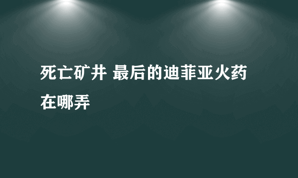 死亡矿井 最后的迪菲亚火药在哪弄