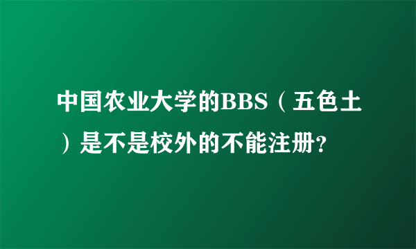 中国农业大学的BBS（五色土）是不是校外的不能注册？