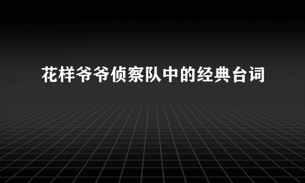 花样爷爷侦察队中的经典台词