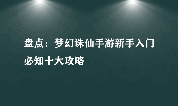 盘点：梦幻诛仙手游新手入门必知十大攻略