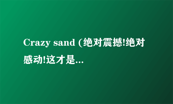 Crazy sand (绝对震撼!绝对感动!这才是艺术!)讲的什么意思