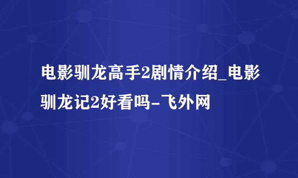 电影驯龙高手2剧情介绍_电影驯龙记2好看吗-飞外网