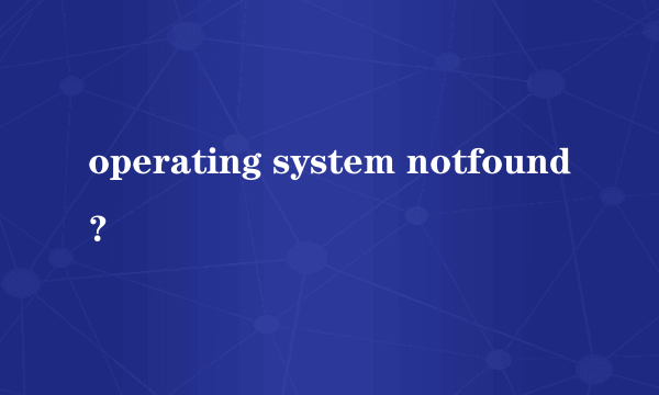 operating system notfound？