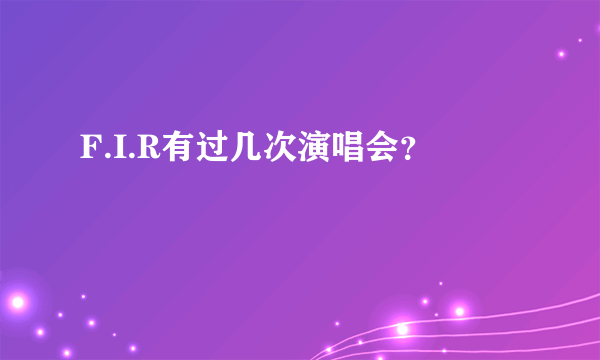 F.I.R有过几次演唱会？