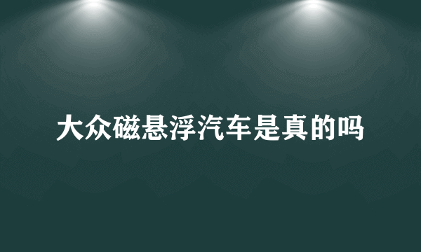 大众磁悬浮汽车是真的吗