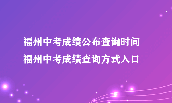 福州中考成绩公布查询时间 福州中考成绩查询方式入口 