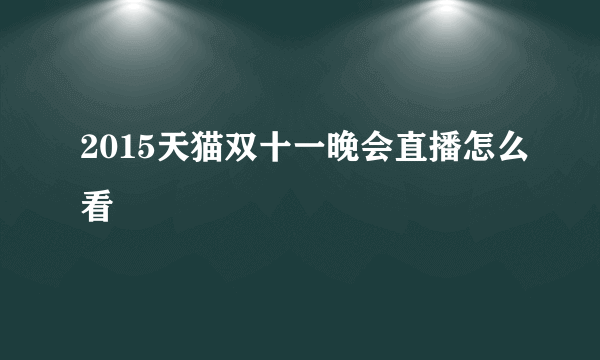 2015天猫双十一晚会直播怎么看