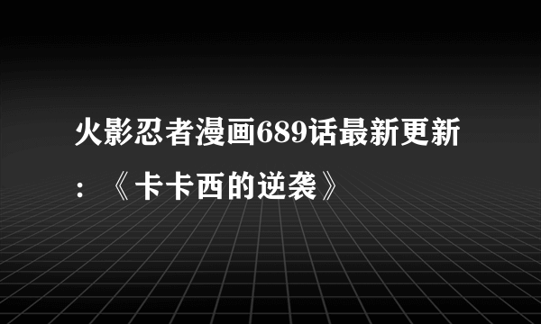 火影忍者漫画689话最新更新：《卡卡西的逆袭》