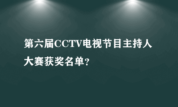 第六届CCTV电视节目主持人大赛获奖名单？