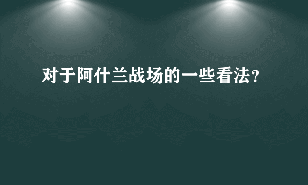 对于阿什兰战场的一些看法？