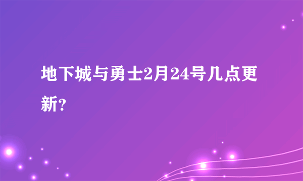 地下城与勇士2月24号几点更新？