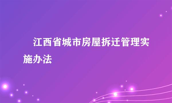 　江西省城市房屋拆迁管理实施办法