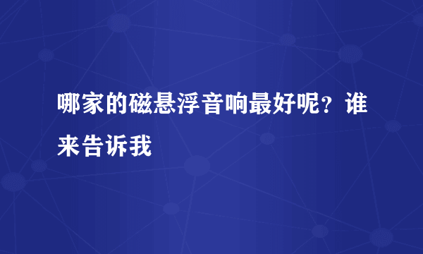 哪家的磁悬浮音响最好呢？谁来告诉我