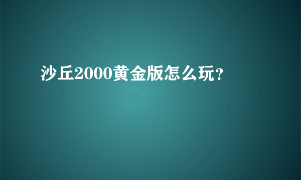 沙丘2000黄金版怎么玩？