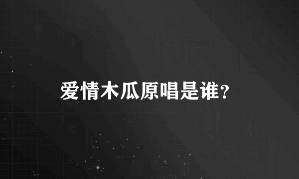 爱情木瓜原唱是谁？