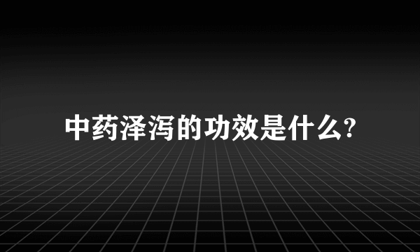 中药泽泻的功效是什么?