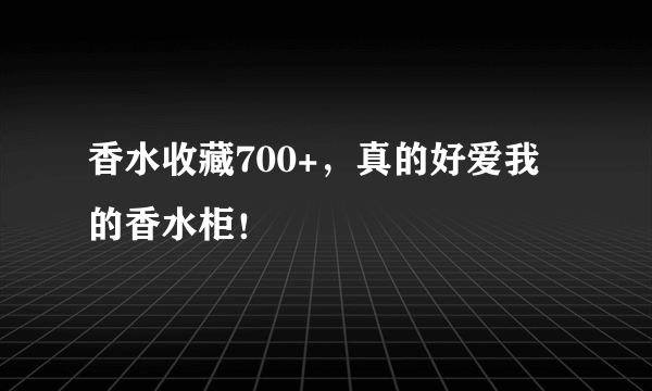 香水收藏700+，真的好爱我的香水柜！