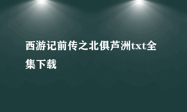 西游记前传之北俱芦洲txt全集下载