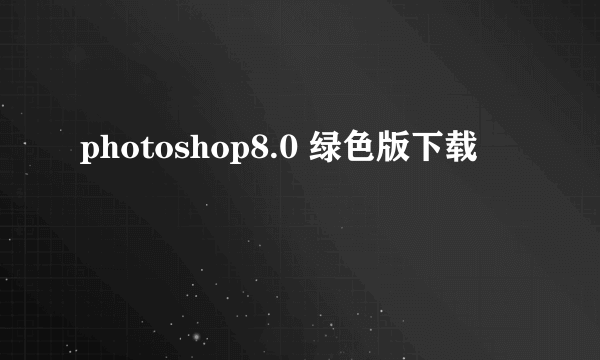 photoshop8.0 绿色版下载