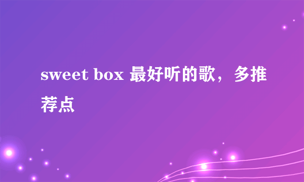 sweet box 最好听的歌，多推荐点