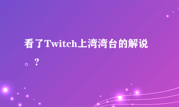 看了Twitch上湾湾台的解说。？