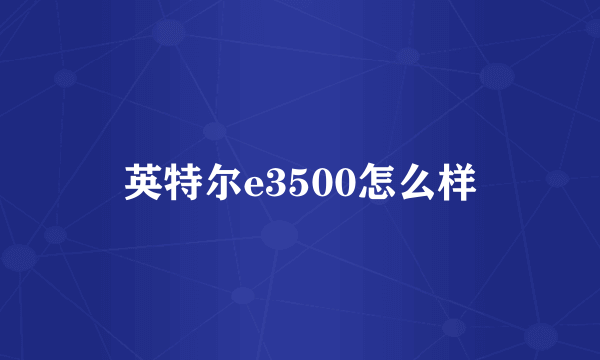 英特尔e3500怎么样