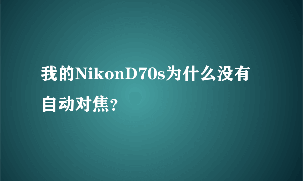 我的NikonD70s为什么没有自动对焦？