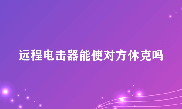 远程电击器能使对方休克吗