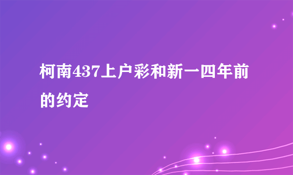 柯南437上户彩和新一四年前的约定