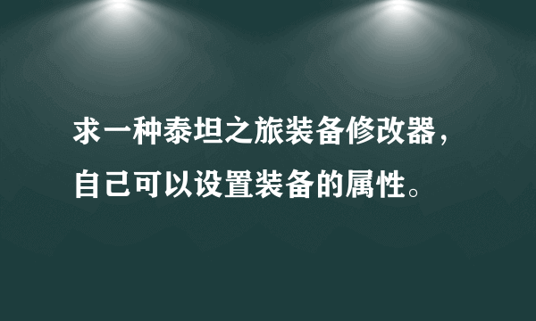 求一种泰坦之旅装备修改器，自己可以设置装备的属性。