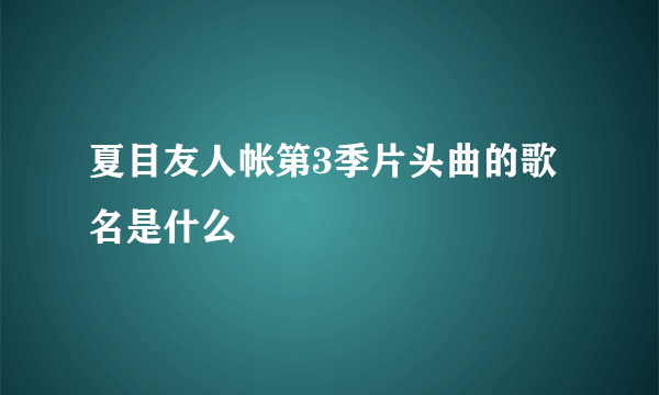 夏目友人帐第3季片头曲的歌名是什么