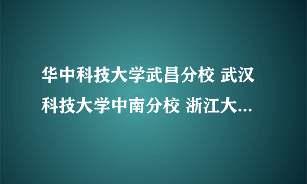 华中科技大学武昌分校 武汉科技大学中南分校 浙江大学城市学院三所学校哪所更好？