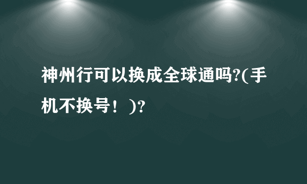 神州行可以换成全球通吗?(手机不换号！)？