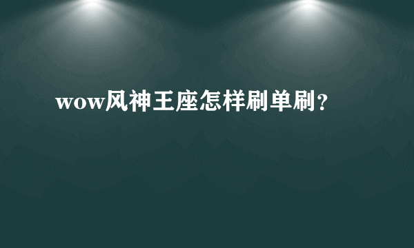 wow风神王座怎样刷单刷？