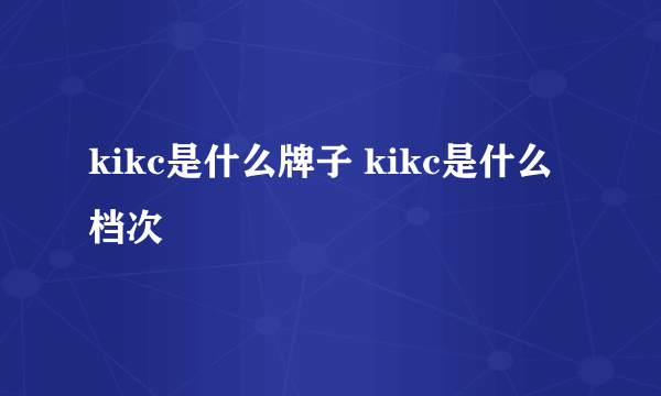 kikc是什么牌子 kikc是什么档次