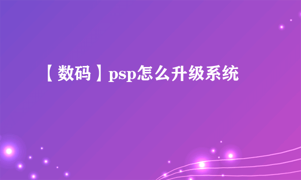 【数码】psp怎么升级系统