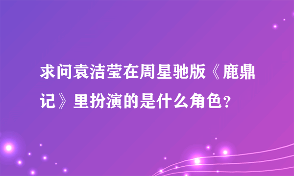 求问袁洁莹在周星驰版《鹿鼎记》里扮演的是什么角色？