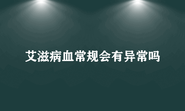 艾滋病血常规会有异常吗