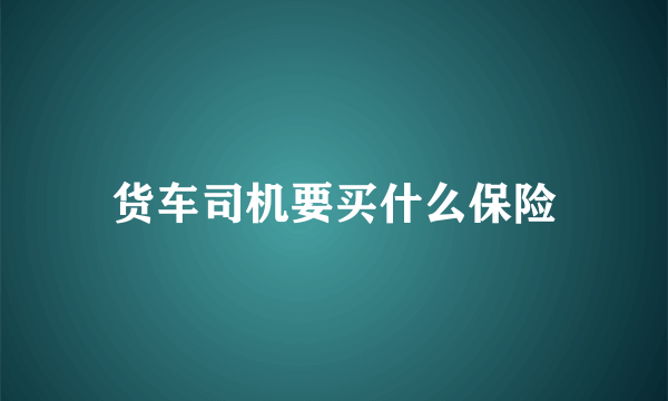 货车司机要买什么保险