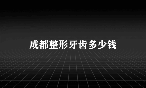 成都整形牙齿多少钱