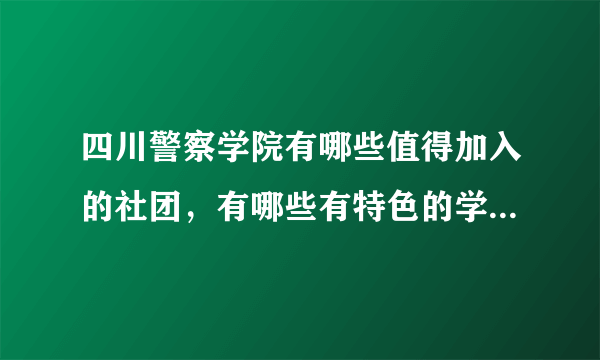 四川警察学院有哪些值得加入的社团，有哪些有特色的学生活动？