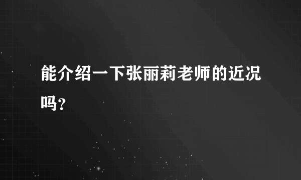 能介绍一下张丽莉老师的近况吗？