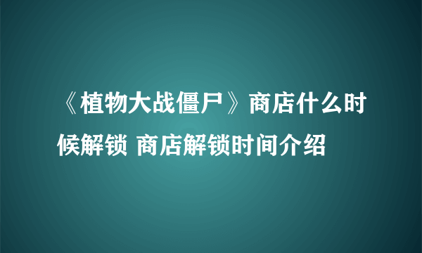 《植物大战僵尸》商店什么时候解锁 商店解锁时间介绍