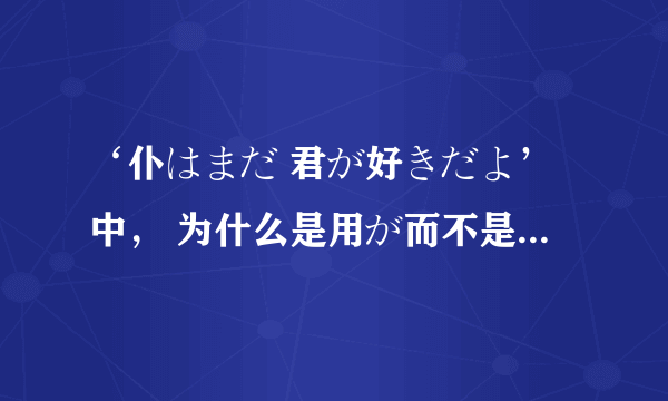 ‘仆はまだ 君が好きだよ’中， 为什么是用が而不是用に？有什么区别吗