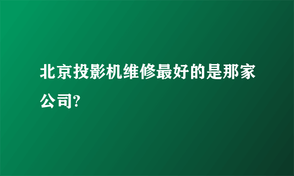 北京投影机维修最好的是那家公司?