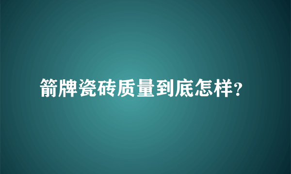 箭牌瓷砖质量到底怎样？