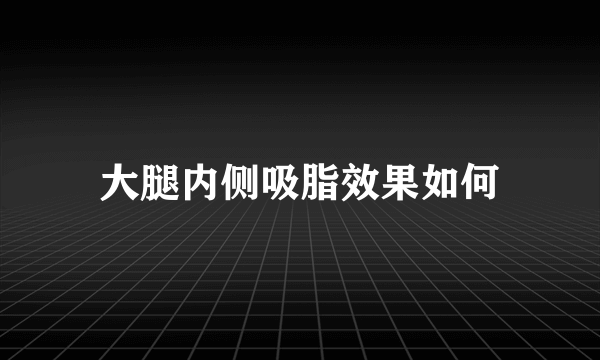 大腿内侧吸脂效果如何